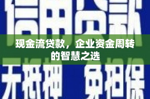 绛县现金流贷款，企业资金周转的智慧之选