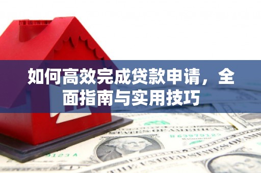 绛县如何高效完成贷款申请，全面指南与实用技巧