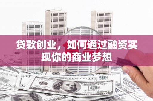 绛县贷款创业，如何通过融资实现你的商业梦想
