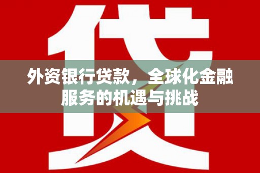 绛县外资银行贷款，全球化金融服务的机遇与挑战