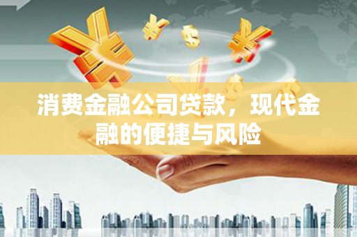 绛县消费金融公司贷款，现代金融的便捷与风险