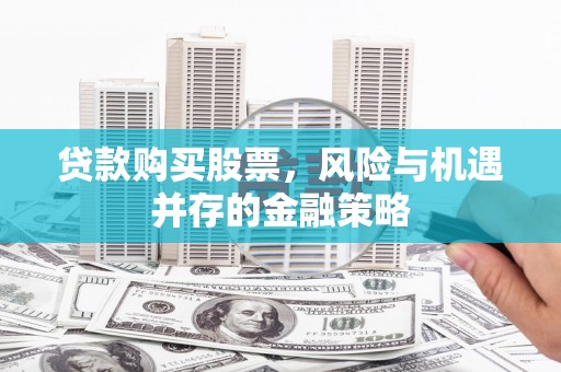 绛县贷款购买股票，风险与机遇并存的金融策略