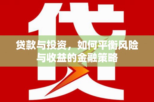 绛县贷款与投资，如何平衡风险与收益的金融策略