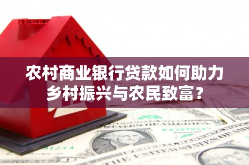 绛县农村商业银行贷款如何助力乡村振兴与农民致富？