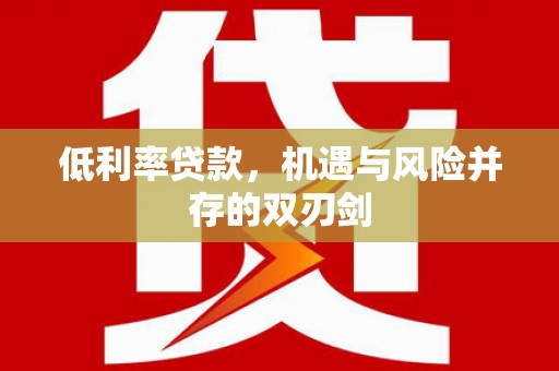 绛县低利率贷款，机遇与风险并存的双刃剑