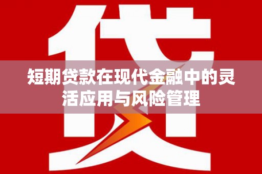 绛县短期贷款在现代金融中的灵活应用与风险管理