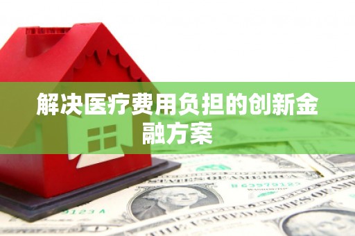 绛县解决医疗费用负担的创新金融方案