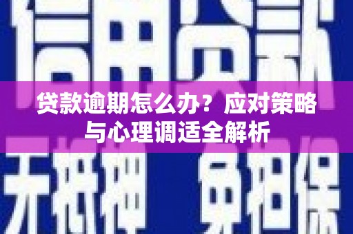 绛县贷款逾期怎么办？应对策略与心理调适全解析