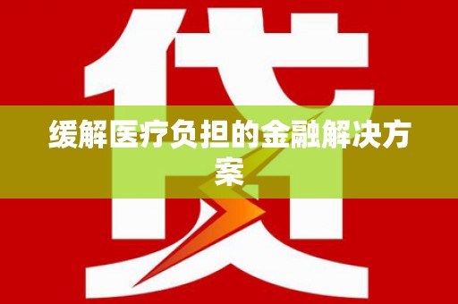 绛县缓解医疗负担的金融解决方案