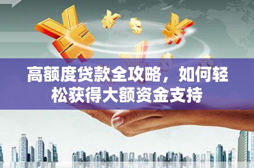 绛县高额度贷款全攻略，如何轻松获得大额资金支持