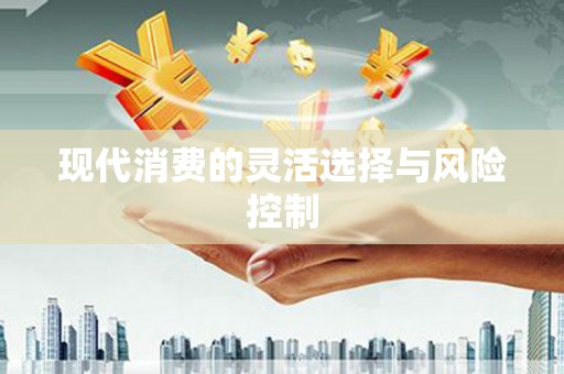 绛县现代消费的灵活选择与风险控制