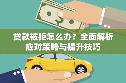 绛县贷款被拒怎么办？全面解析应对策略与提升技巧