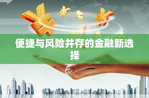 绛县便捷与风险并存的金融新选择