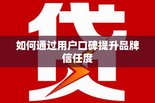绛县如何通过用户口碑提升品牌信任度