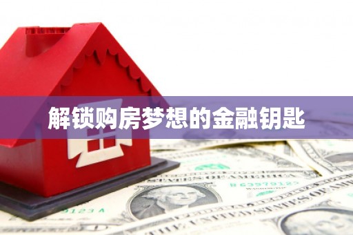绛县解锁购房梦想的金融钥匙