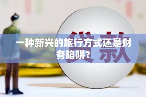 绛县一种新兴的旅行方式还是财务陷阱？