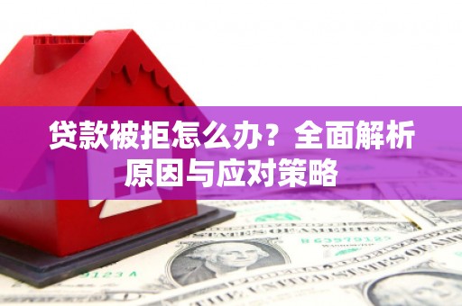 绛县贷款被拒怎么办？全面解析原因与应对策略
