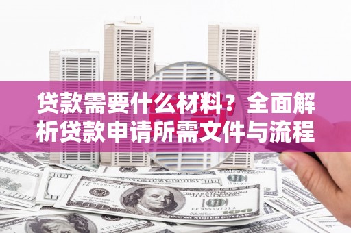 绛县贷款需要什么材料？全面解析贷款申请所需文件与流程