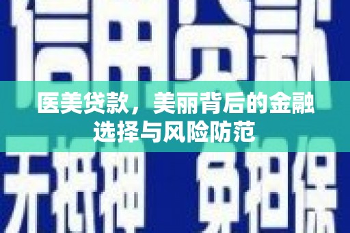 绛县医美贷款，美丽背后的金融选择与风险防范