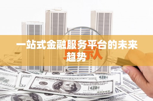 绛县一站式金融服务平台的未来趋势