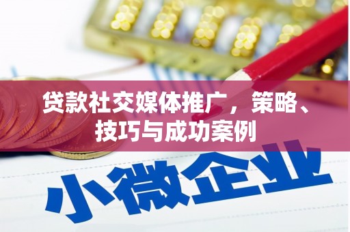 绛县贷款社交媒体推广，策略、技巧与成功案例
