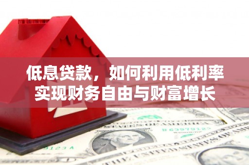 绛县低息贷款，如何利用低利率实现财务自由与财富增长
