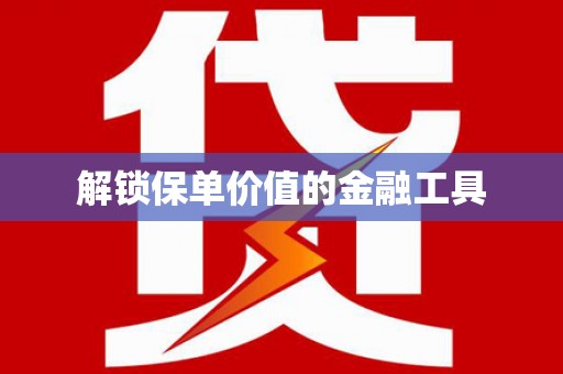 绛县解锁保单价值的金融工具