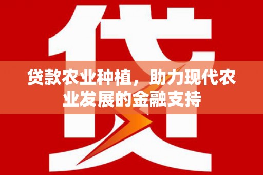 绛县贷款农业种植，助力现代农业发展的金融支持