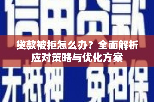 绛县贷款被拒怎么办？全面解析应对策略与优化方案
