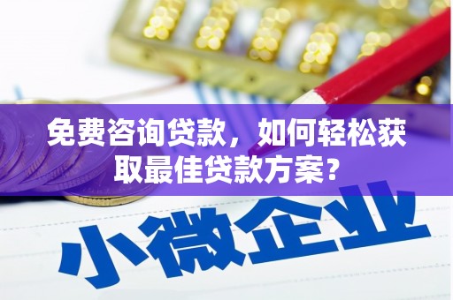 绛县免费咨询贷款，如何轻松获取最佳贷款方案？