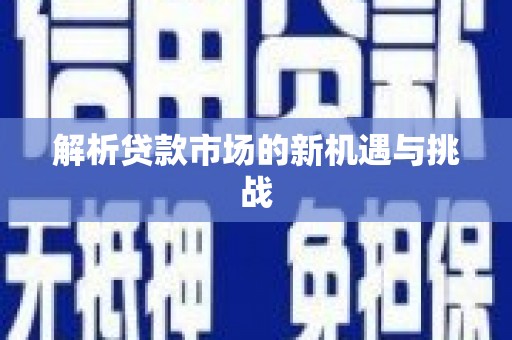 绛县解析贷款市场的新机遇与挑战