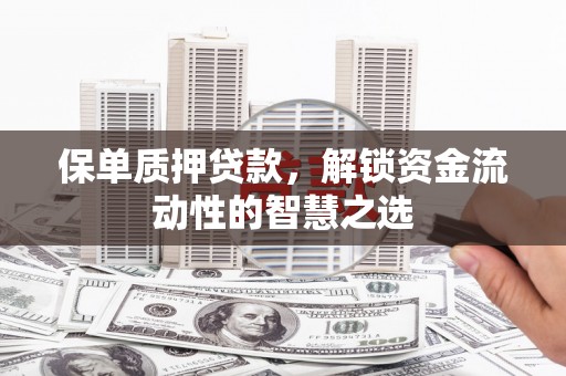 绛县保单质押贷款，解锁资金流动性的智慧之选