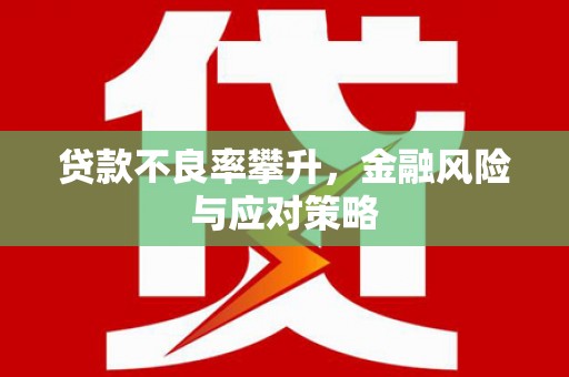 绛县贷款不良率攀升，金融风险与应对策略