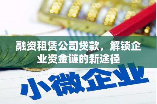 绛县融资租赁公司贷款，解锁企业资金链的新途径